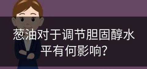 葱油对于调节胆固醇水平有何影响？